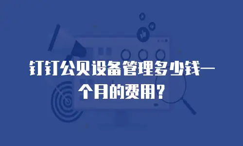 钉钉公贝设备管理多少钱一个月的费用？