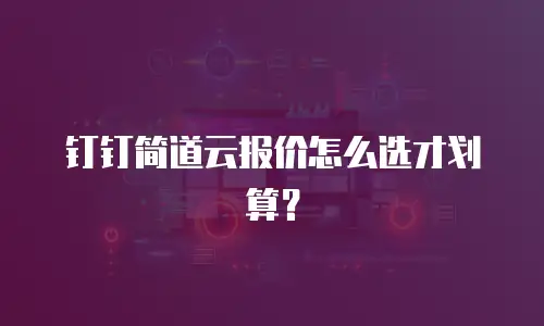 钉钉简道云报价怎么选才划算？