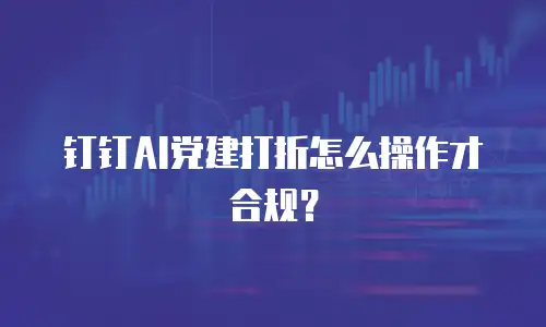 钉钉AI党建打折怎么操作才合规？