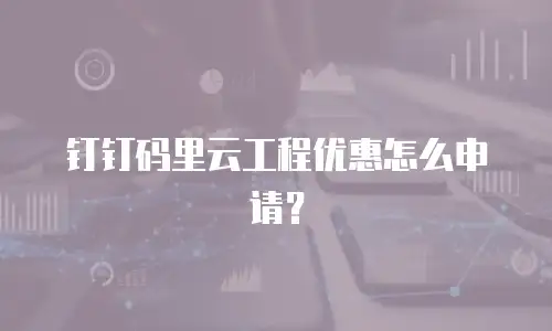 钉钉码里云工程优惠怎么申请？