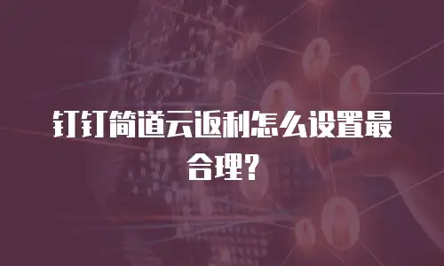 钉钉简道云返利怎么设置最合理？