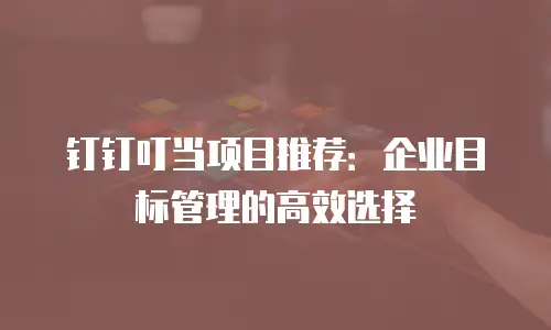 钉钉叮当项目推荐：企业目标管理的高效选择