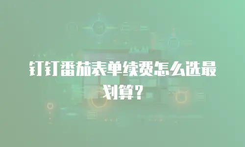 钉钉番茄表单续费怎么选最划算？