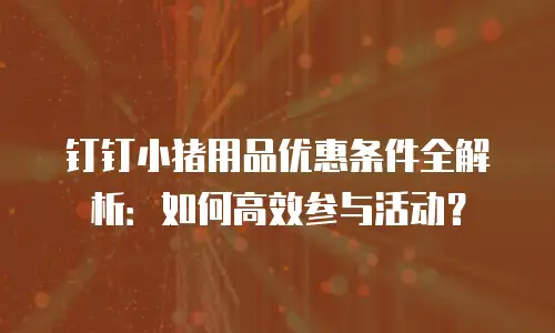钉钉小猪用品优惠条件全解析：如何高效参与活动？