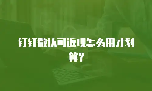 钉钉微认可返现怎么用才划算？