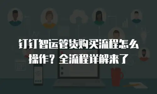 钉钉智运管货购买流程怎么操作？全流程详解来了