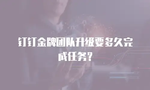 钉钉金牌团队升级要多久完成任务？