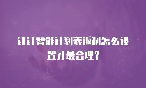 钉钉智能计划表返利怎么设置才最合理？