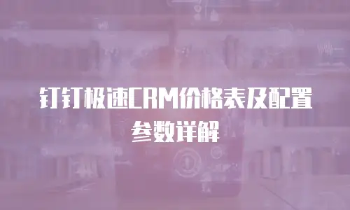 钉钉极速CRM价格表及配置参数详解