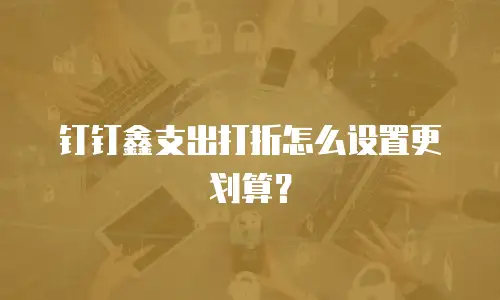钉钉鑫支出打折怎么设置更划算？