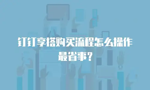 钉钉享搭购买流程怎么操作最省事？