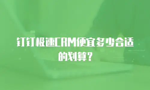 钉钉极速CRM便宜多少合适的划算？