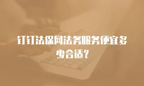 钉钉法保网法务服务便宜多少合适？