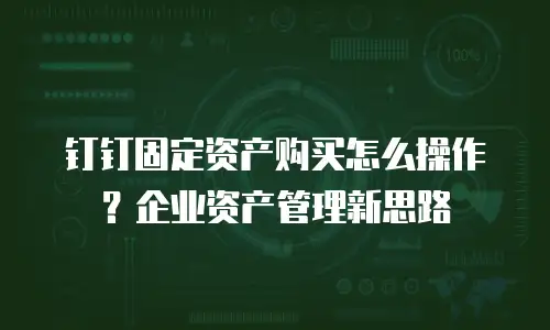 钉钉固定资产购买怎么操作？企业资产管理新思路
