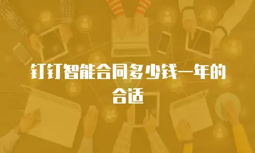 钉钉智能合同多少钱一年的合适