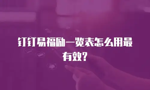 钉钉易福励一览表怎么用最有效？