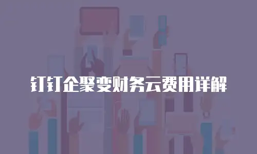 钉钉企聚变财务云费用详解