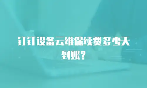 钉钉设备云维保续费多少天到账？