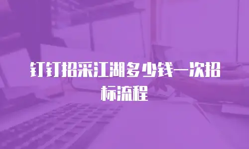 钉钉招采江湖多少钱一次招标流程