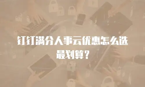 钉钉满分人事云优惠怎么选最划算？
