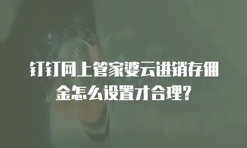 钉钉网上管家婆云进销存佣金怎么设置才合理？