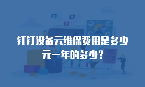 钉钉设备云维保费用是多少元一年的多少？