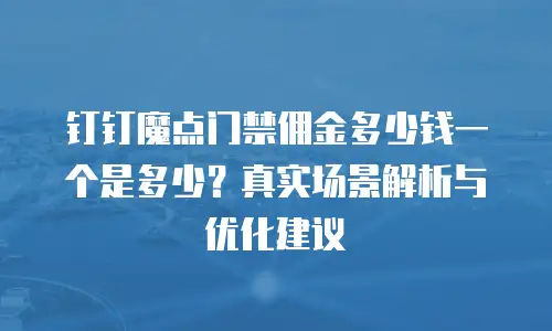 钉钉魔点门禁佣金多少钱一个是多少？真实场景解析与优化建议