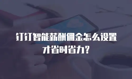 钉钉智能薪酬佣金怎么设置才省时省力？