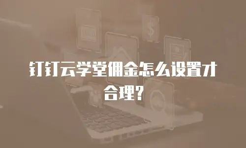 钉钉云学堂佣金怎么设置才合理？