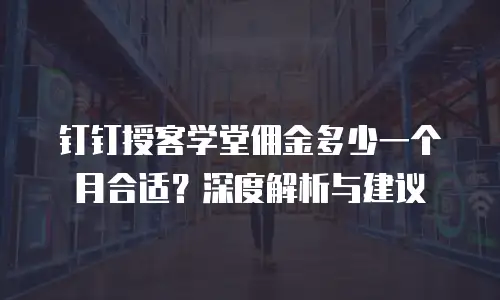 钉钉授客学堂佣金多少一个月合适？深度解析与建议