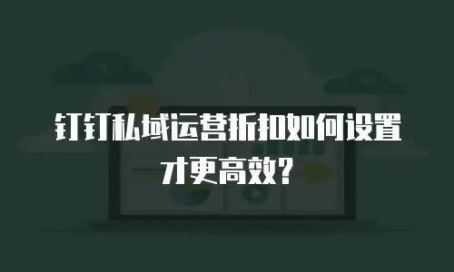 钉钉私域运营折扣如何设置才更高效？