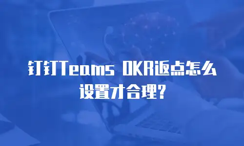 钉钉Teams OKR返点怎么设置才合理？