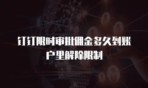 钉钉限时审批佣金多久到账户里解除限制