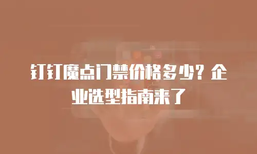 钉钉魔点门禁价格多少？企业选型指南来了