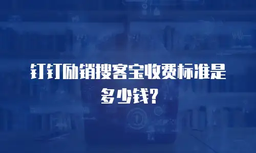 钉钉励销搜客宝收费标准是多少钱？