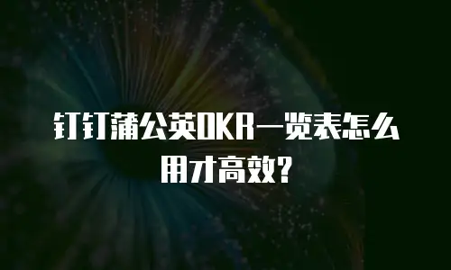 钉钉蒲公英OKR一览表怎么用才高效？