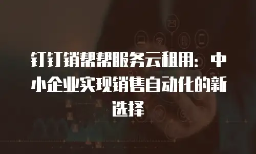 钉钉销帮帮服务云租用：中小企业实现销售自动化的新选择