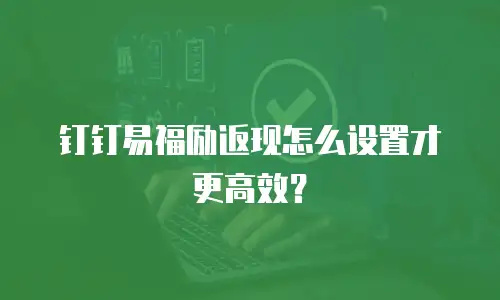 钉钉易福励返现怎么设置才更高效？