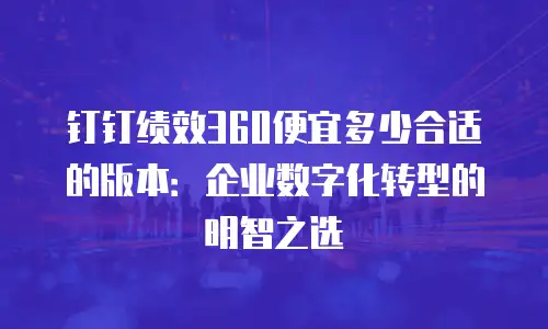 钉钉绩效360便宜多少合适的版本：企业数字化转型的明智之选