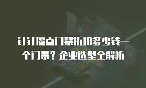 钉钉魔点门禁折扣多少钱一个门禁？企业选型全解析