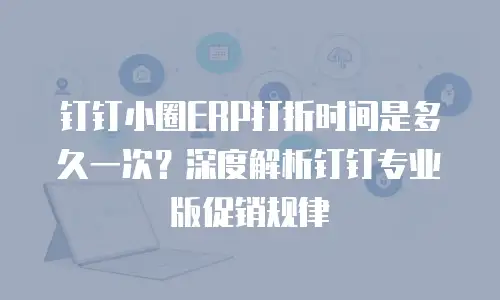 钉钉小圈ERP打折时间是多久一次？深度解析钉钉专业版促销规律