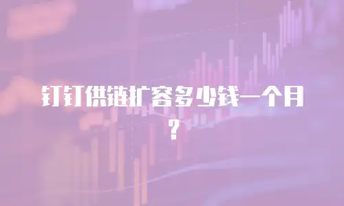 钉钉供链扩容多少钱一个月？