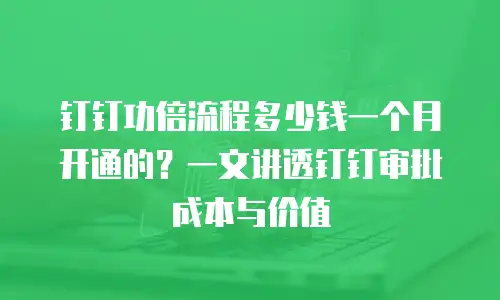 钉钉功倍流程多少钱一个月开通的？一文讲透钉钉审批成本与价值