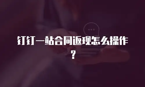 钉钉一站合同返现怎么操作？