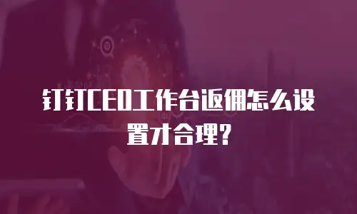 钉钉CEO工作台返佣怎么设置才合理？