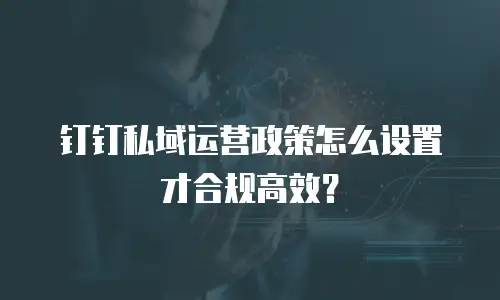 钉钉私域运营政策怎么设置才合规高效？