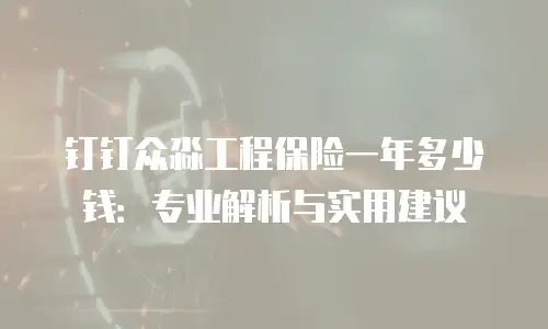 钉钉众淼工程保险一年多少钱：专业解析与实用建议