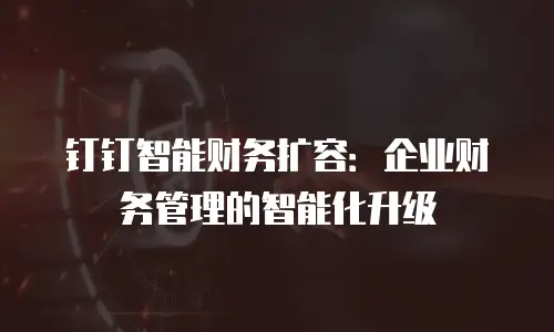 钉钉智能财务扩容：企业财务管理的智能化升级