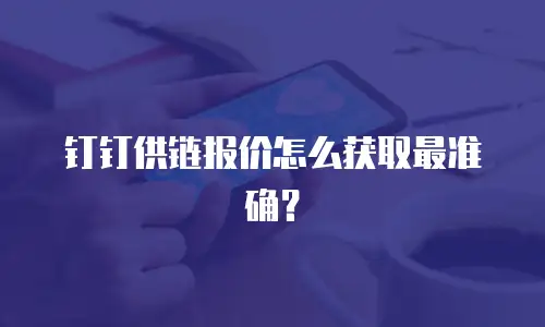 钉钉供链报价怎么获取最准确？