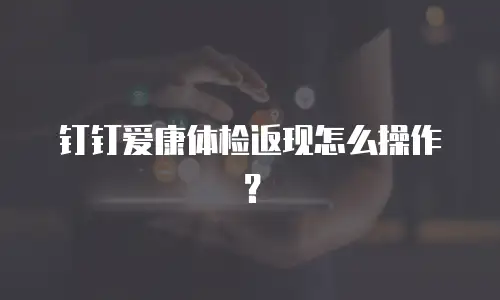 钉钉爱康体检返现怎么操作？